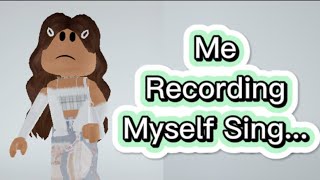 Me Recording Myself Sing because I think I Sound Good: