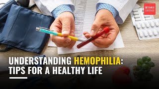 Understanding Hemophilia: A closer look at the condition \u0026 tips for a healthy life