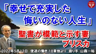 #403「幸せで充実した悔いのない人生」～聖書が模範と示す妻プリスカ～ 使徒の働き18章他より 山森一裕 2022年5月13日 レディスタイム