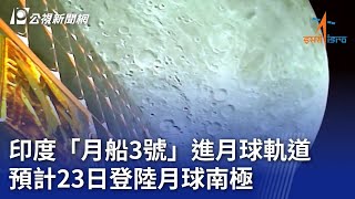 印度「月船3號」進月球軌道 預計23日登陸月球南極｜20230808 公視晚間新聞