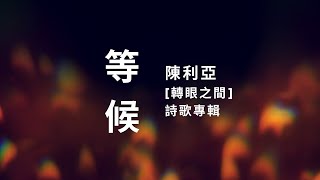 等候 / 陳利亞 [轉眼之間 詩歌專輯]