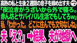 高熱に苦しむ私と生後2週間の息子を家から追い出す冷酷夫「夜泣きがうるさいから出ていけよ。赤ん坊とサバイバル生活でもしてろw」私「わかった。どこに住んでも文句はなしね」夫「え？」