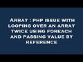Array : php issue with looping over an array twice using foreach and passing value by reference