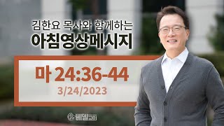 230324 아침 영상 메시지(마태복음 24:36-44)_김한요 목사_780회