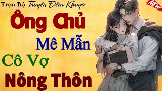 Tiểu Thuyết 2025 Cảm Động: ÔNG CHỦ MÊ MẪN CÔ VỢ NÔNG THÔN – Nghe Hay Quên Ăn Quên Ngủ