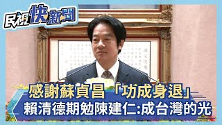 快新聞／感謝蘇貞昌「功成身退」　賴清德期勉陳建仁：成為台灣的光－民視新聞