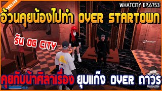 เมื่ออ้วนคุยน้องไปทำ OVER STARTOWN ก่อนคุยกับน้าศิลาเรื่อง ยุบแก๊ง OVER ถาวร | GTA V | WC2 EP.6753