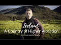 Iceland - A Country of Higher Vibration -A Magical and Epic Reality