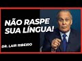 A VERDADE SOBRE RASPAR A LÍNGUA - DR. LAIR RIBEIRO