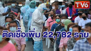 ไทยติดเชื้อเพิ่ม 22,782 ราย เสียชีวิตอีก 147 ราย กลับบ้านได้ 23,649 ราย | ช่อง TV6HD | 12ส.ค.64