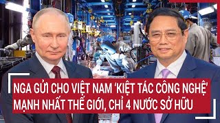 Nga gửi cho Việt Nam ‘kiệt tác công nghệ’ mạnh nhất thế giới, chỉ 4 nước sở hữu