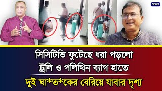 সিসিটিভি ফুটেছে ধরা পড়লো ট্রলি ও পলিথিন ব্যাগ হাতে দুই ঘা*ত*কের বেরিয়ে যাবার দৃশ্য I Mostofa Feroz