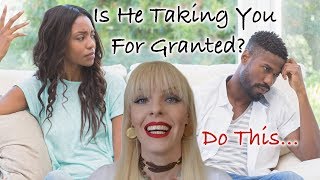Is He Taking You For Granted? Do This...