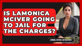 Is Lamonica McIver Going to Jail for the Charges? | Criminal Defense Law Uncovered News