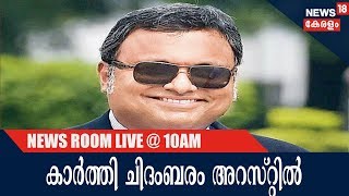 News @ 10AM കാർത്തി ചിദംബരം അറസ്റ്റിൽ; വിദേശ നാണ്യച്ചട്ടം ലംഘിച്ച കേസിലാണ് അറസ്റ്റ് | 28th Feb 2018