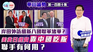 【幫港出聲與HKG報聯合製作‧華山論勢】第一百四十集 岸田外訪組新八國聯軍堵華？美英日經貿靠中國吃飯 聯手有何用？