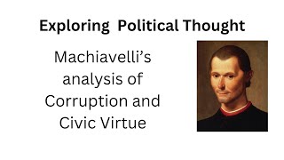 Machiavelli's analysis of corruption and Civic Virtue || Exploring Political Thought