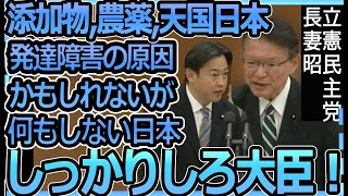 【発達障害の原因!?】食品添加物、農薬市場の天国となってる日本、しかし大臣は危機感なしに激怒する長妻昭　立憲民主党