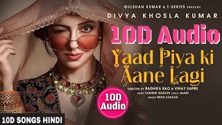 Yaad Piya Ki Aane Lagi | 10D Songs | 8d Audio| Divya Khosla Kumar | Neha Kakkar | Bass Boosted | HQ