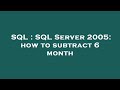 SQL : SQL Server 2005: how to subtract 6 month