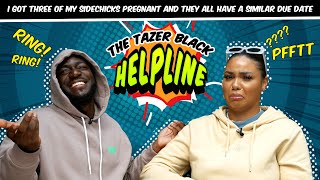 I GOT 3 OF MY SIDE CHICKS PREGNANT AND THEY ALL HAVE SIMILAR DUE DATES | TAZER BLACK HELPLINE |S1E15