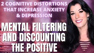 COGNITIVE DISTORTIONS THAT INCREASE ANXIETY & DEPRESSION mental filtering & discounting the positive