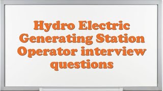 Hydro Electric Generating Station Operator interview questions