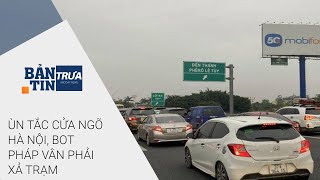 Bản tin trưa ngày 6/2/2022: Ùn tắc cửa ngõ Hà Nội, BOT Pháp Vân phải xả trạm | VTC Now