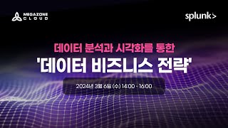 데이터 분석과 시각화를 통한 '데이터 비즈니스 전략' 웨비나 [ 메가존클라우드 | 스플렁크 ]