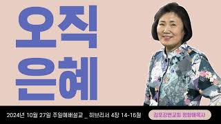 주일예배 설교 김포강변교회 정향애 목사 '오직 은혜' 히브리서 4장 14-16절