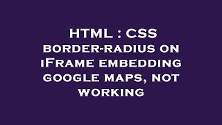 HTML : CSS border-radius on iFrame embedding google maps, not working