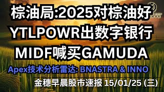 【金穗早晨股市速报 - 150125】棕油局:2025对棕油好 YTLPOWR出数字银行 MIDF喊买GAMUDA Apex技术分析雷达: BNASTRA \u0026 INNO