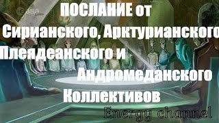 ПОСЛАНИЕ от Сирианского, Арктурианского, Плеядеанского и Андромеданского Коллективов