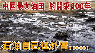 實拍中國最大油田，儲量相當於三峽水庫，夠開采800年，石油自己往外冒【想落天外|新疆41】