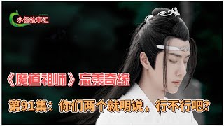 《魔道祖师》忘羡奇缘，第91集：你们两个就明说，行不行吧？