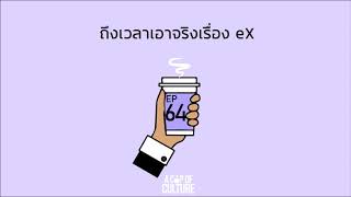 A Cup of Culture ❘ ถึงเวลาเอาจริงเรื่อง eX ❘ Ep64