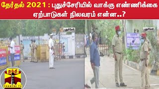 தேர்தல் 2021 : புதுச்சேரியில் வாக்கு எண்ணிக்கை ஏற்பாடுகள் நிலவரம் என்ன..?