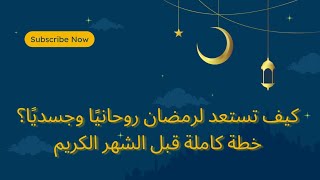 كيف تستعد لرمضان روحانيًا وجسديًا؟ خطة كاملة قبل الشهر الكريم