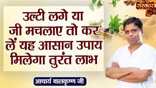 उल्टी लगे या जी मचलाए तो कर लें यह आसान उपाय मिलेगा तुरंत लाभ ! Acharya Balkrishna Ji ! Sanskar TV