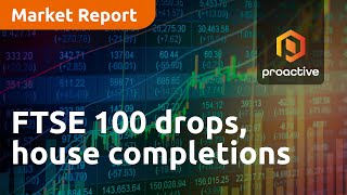FTSE 100 drops, house completions to fall - Market Report