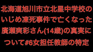 [真実]メディアで報道されない北海道旭川市立北星中学校のいじめ凍死事件で亡くなった廣瀬爽彩さん(14歳)の真実について#6女担任教師の特定[masa46494]