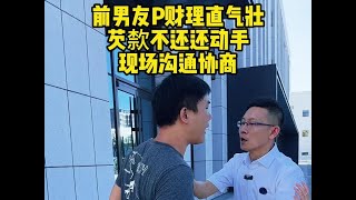 前男友P财理直气壮，芡歀不还还动手，现场沟通协商 #欠债还钱  #起诉  #普法小剧场  #法律咨询  #老赖