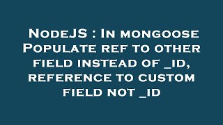 NodeJS : In mongoose Populate ref to other field instead of _id, reference to custom field not _id