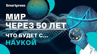 Мир через 50 лет. Что будет с наукой?