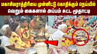 மகாசிவராத்திரியை முன்னிட்டு கொதிக்கும் நெய்யில் வெறும் கைகளால் அப்பம் சுட்ட மூதாட்டி | Maalaimalar