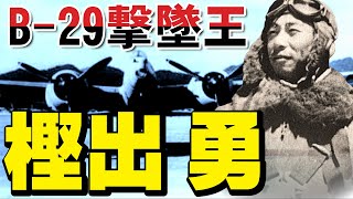 「樫出 勇」B-29撃墜王・・・B-29最多撃墜記録26機！屠龍で本土防空戦を終戦まで戦い続けたエースパイロット