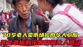 70岁老人菜市场捡肉，令人心酸，美女老板的乐善好施让人感动