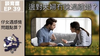 談育鷹 EP 39－邊對夫婦冇諗過離婚？｜仔女遇感情問題點算？