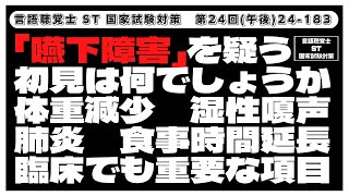 【24-183】「嚥下障害」を疑う初見は何でしょうか　体重減少　湿性嗄声　肺炎　食事時間延長　臨床でも重要な項目　言語聴覚士ST国家試験対策