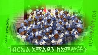 ገብርኤል አማልደን ከአምላካችን በህጻናት የቀረበ ዝማሬ በ/ሥ/ሃ/ሰ/ት/ቤት